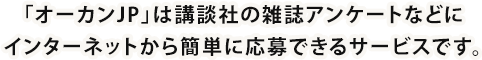 「オーカンJP」は講談社の雑誌アンケートなどにインターネットから簡単に応募できるサービスです。